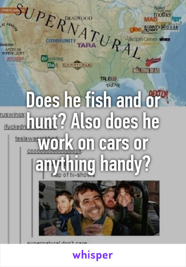 Does he fish and or hunt? Also does he work on cars or anything handy?