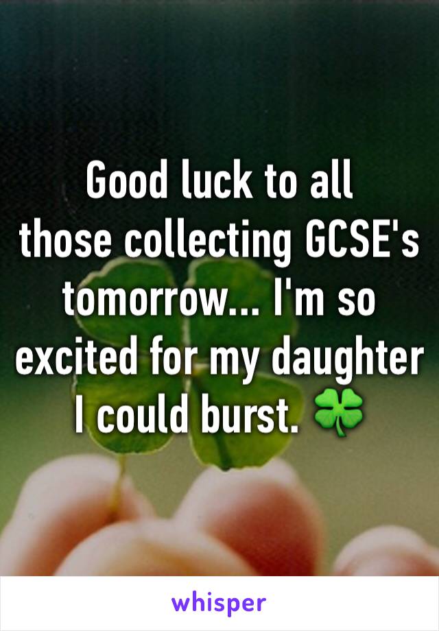 Good luck to all
those collecting GCSE's tomorrow... I'm so excited for my daughter I could burst. 🍀