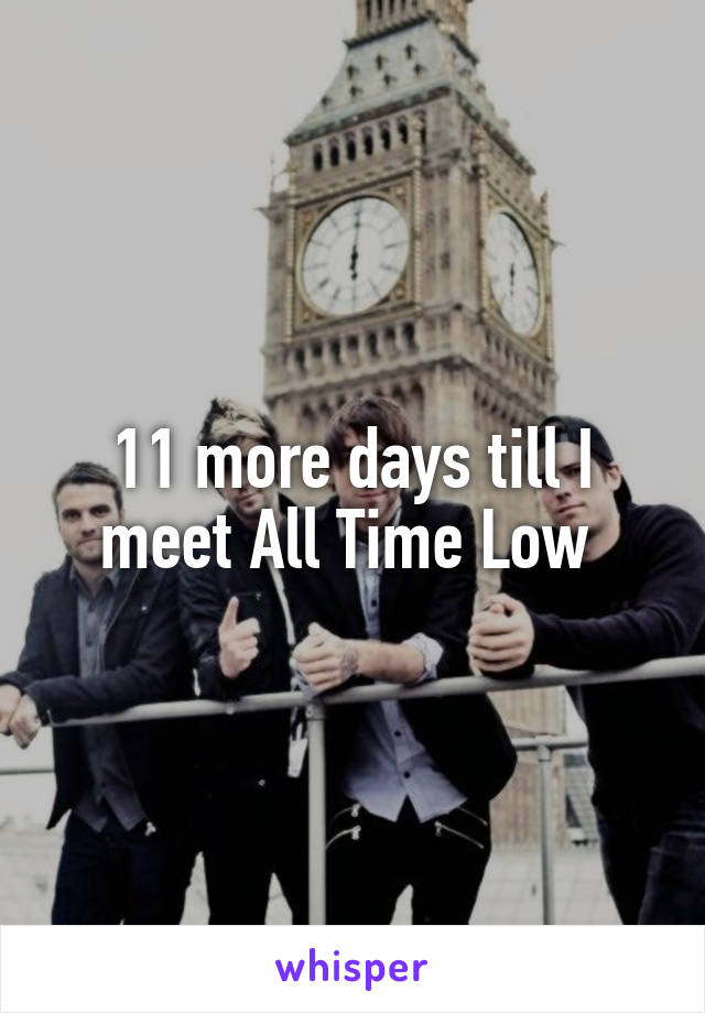 11 more days till I meet All Time Low 