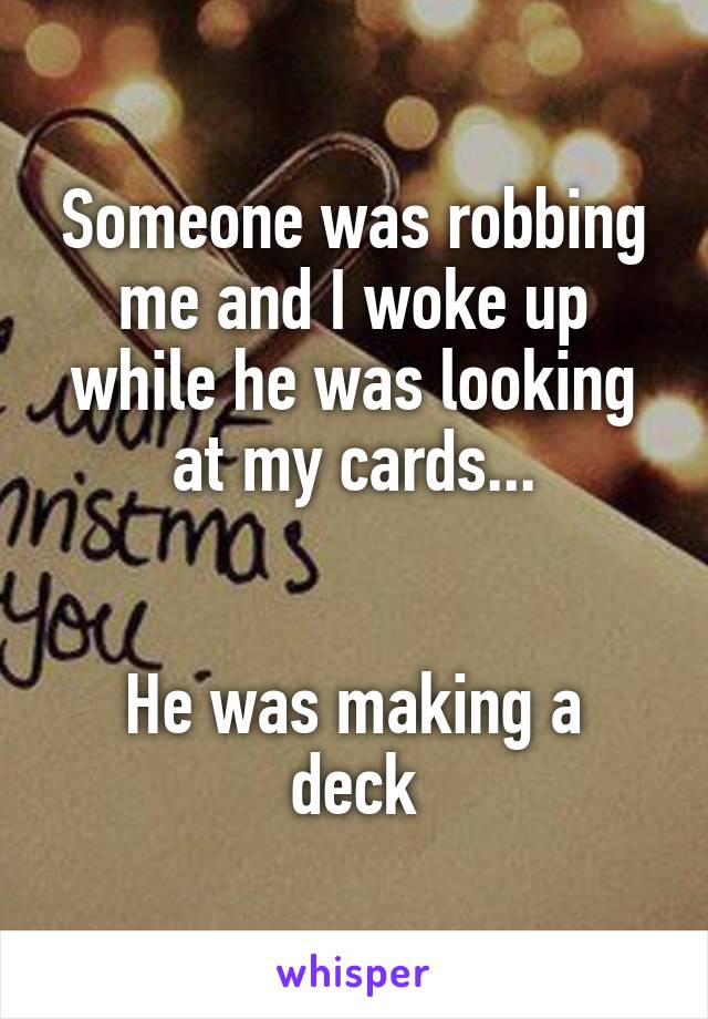 Someone was robbing me and I woke up while he was looking at my cards...


He was making a deck