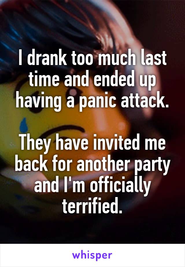 I drank too much last time and ended up having a panic attack.

They have invited me back for another party and I'm officially terrified.