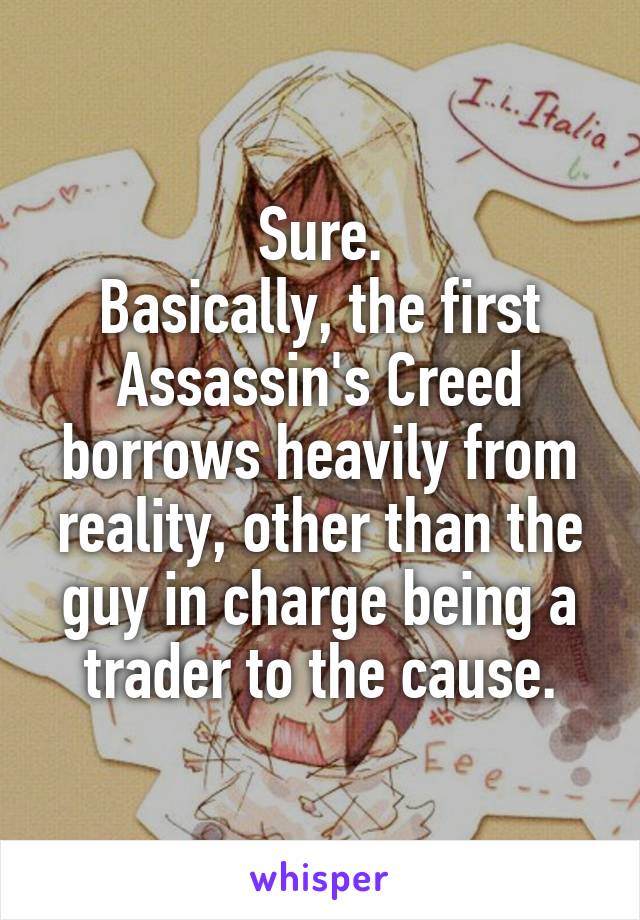 Sure.
Basically, the first Assassin's Creed borrows heavily from reality, other than the guy in charge being a trader to the cause.