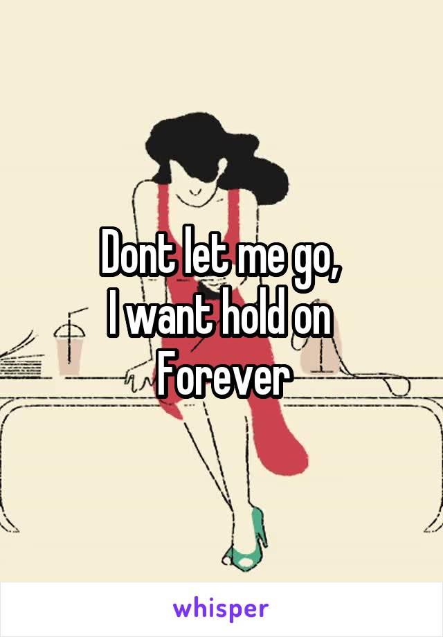 Dont let me go, 
I want hold on 
Forever