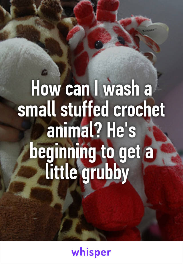 How can I wash a small stuffed crochet animal? He's beginning to get a little grubby  