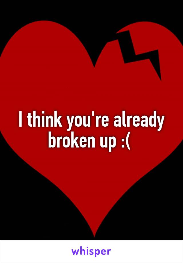I think you're already broken up :( 