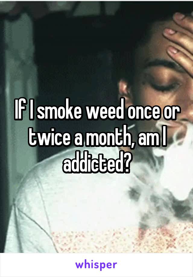 If I smoke weed once or twice a month, am I addicted?