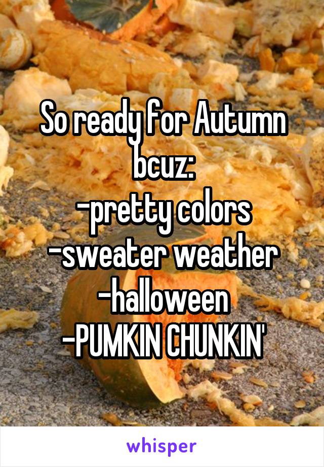 So ready for Autumn bcuz:
-pretty colors
-sweater weather
-halloween
-PUMKIN CHUNKIN'