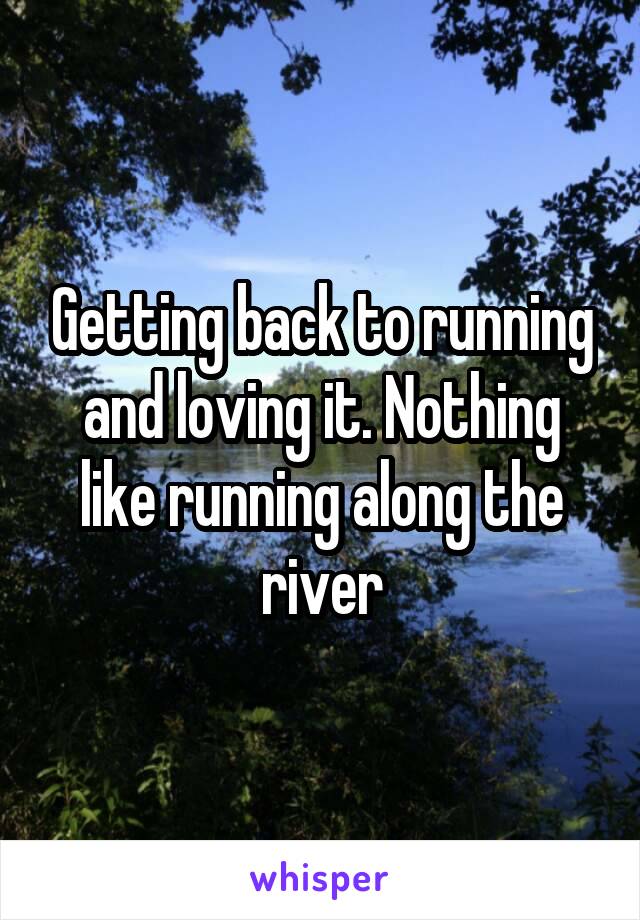 Getting back to running and loving it. Nothing like running along the river