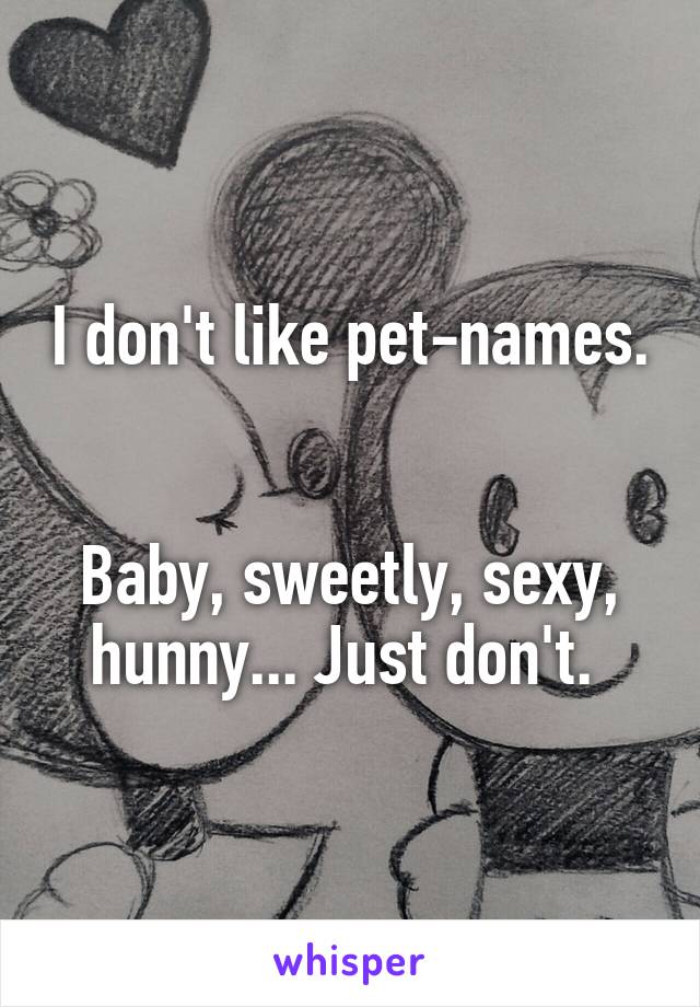 I don't like pet-names. 

Baby, sweetly, sexy, hunny... Just don't. 