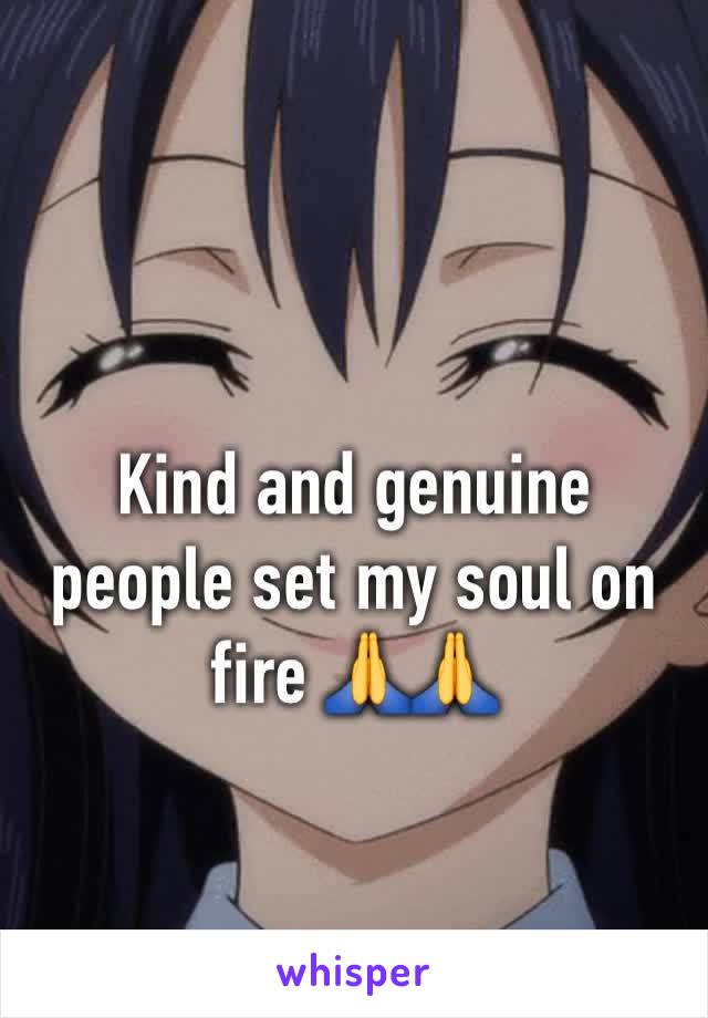 Kind and genuine people set my soul on fire 🙏🙏