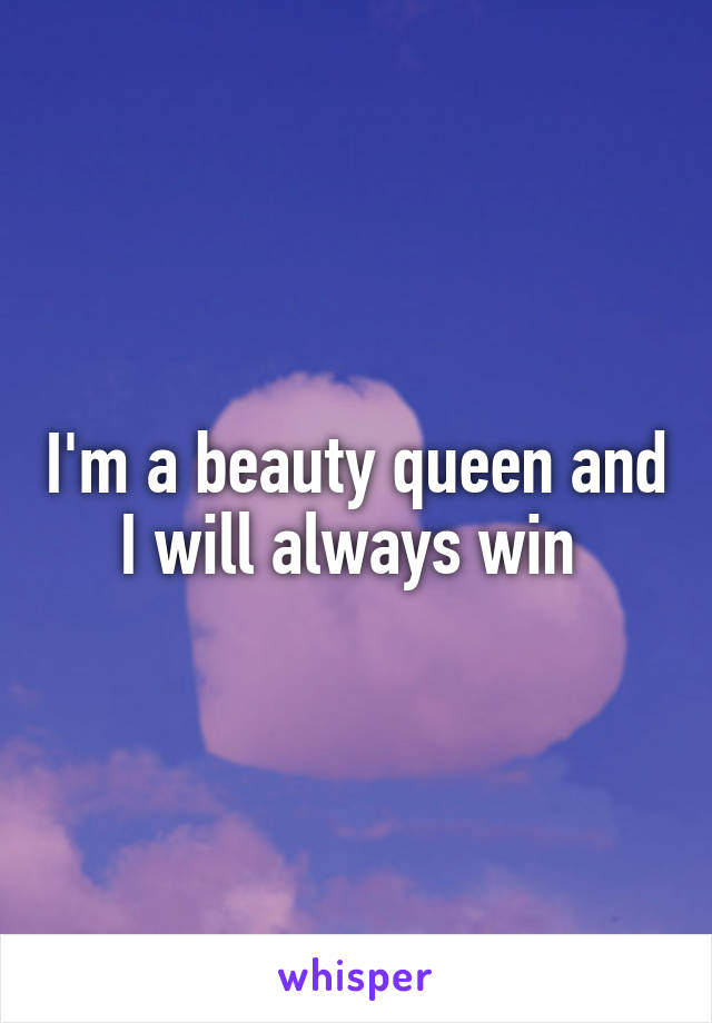 I'm a beauty queen and I will always win 