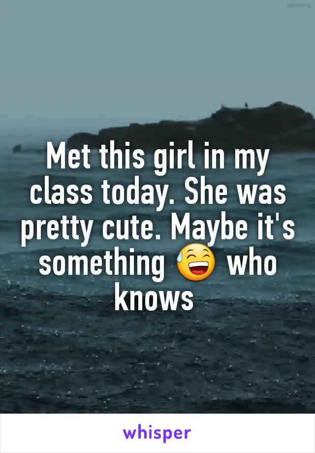 Met this girl in my class today. She was pretty cute. Maybe it's something 😅 who knows 