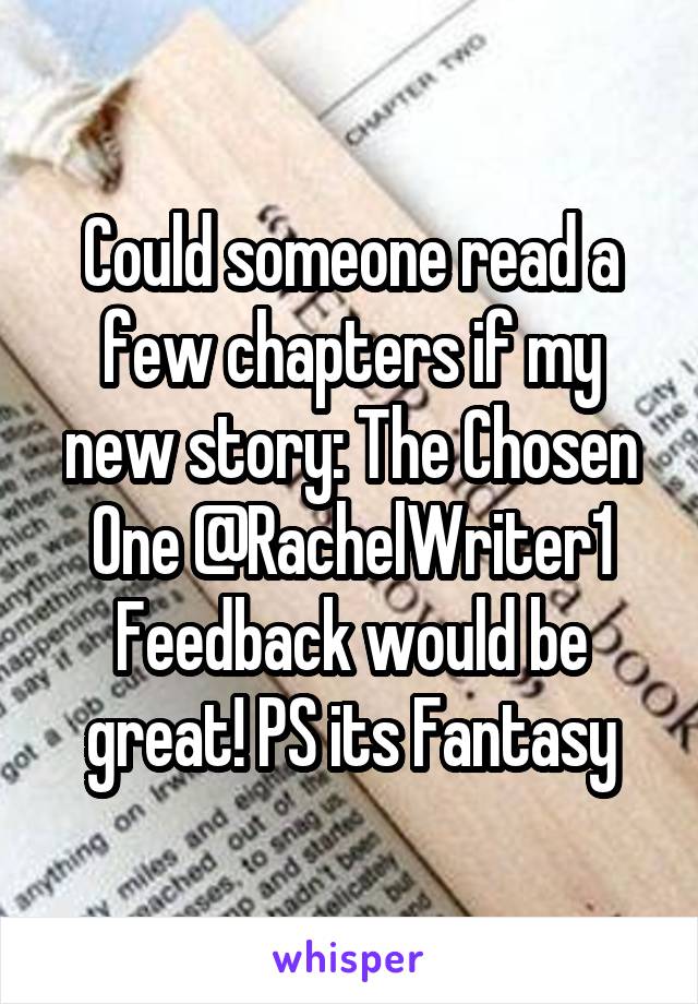 Could someone read a few chapters if my new story: The Chosen One @RachelWriter1
Feedback would be great! PS its Fantasy