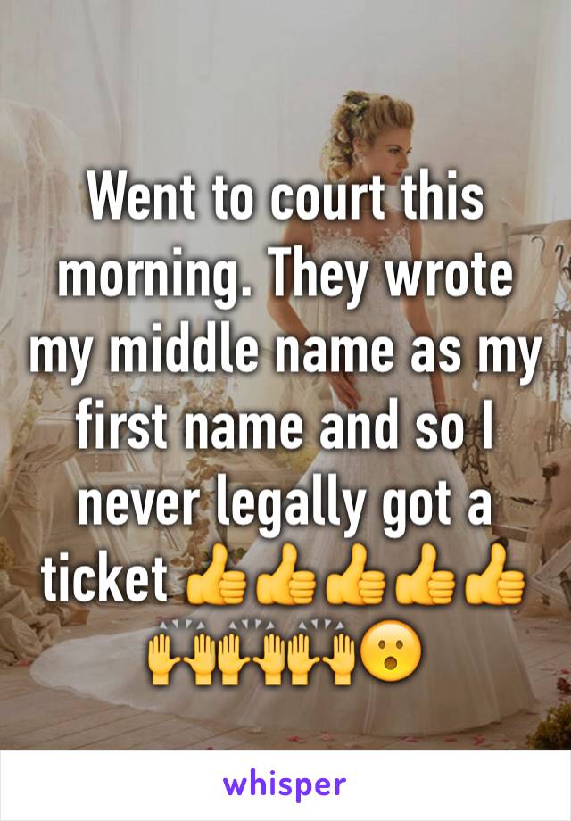 Went to court this morning. They wrote my middle name as my first name and so I never legally got a ticket 👍👍👍👍👍🙌🙌🙌😮