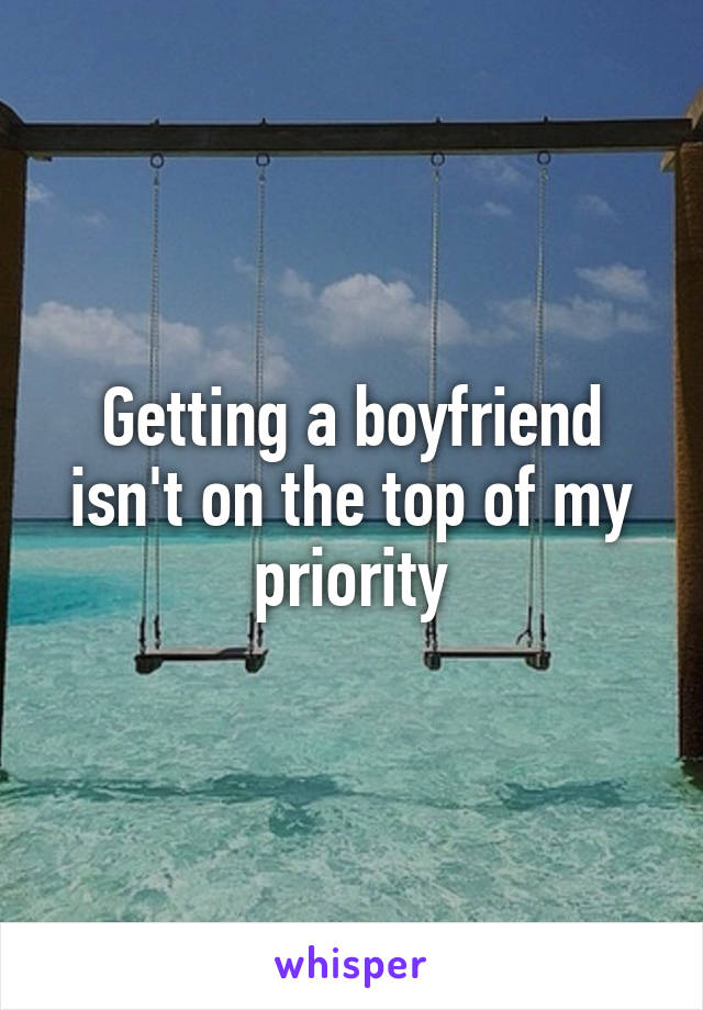 Getting a boyfriend isn't on the top of my priority