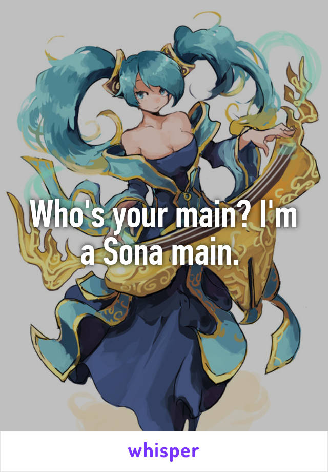Who's your main? I'm a Sona main. 