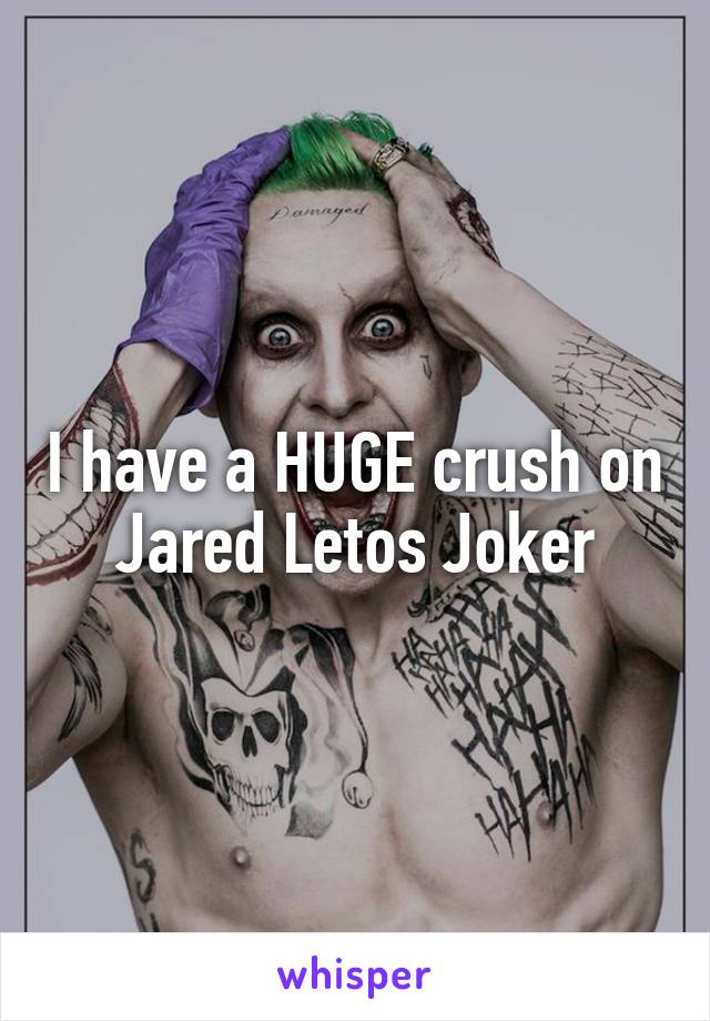 I have a HUGE crush on Jared Letos Joker