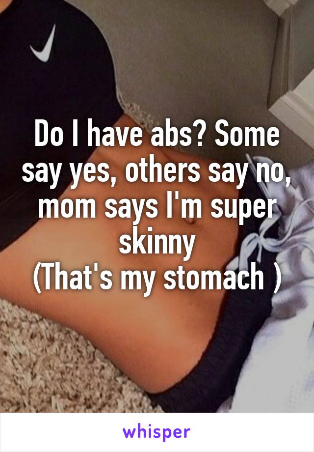 Do I have abs? Some say yes, others say no, mom says I'm super skinny
(That's my stomach )
