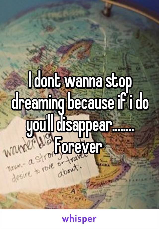 I dont wanna stop dreaming because if i do you'll disappear........
Forever 
