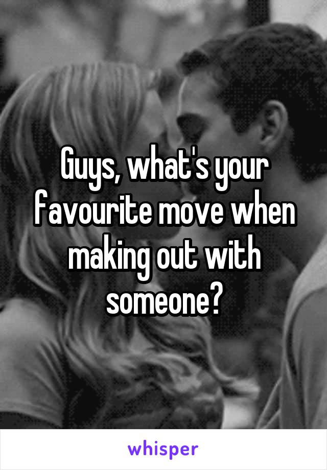 Guys, what's your favourite move when making out with someone?