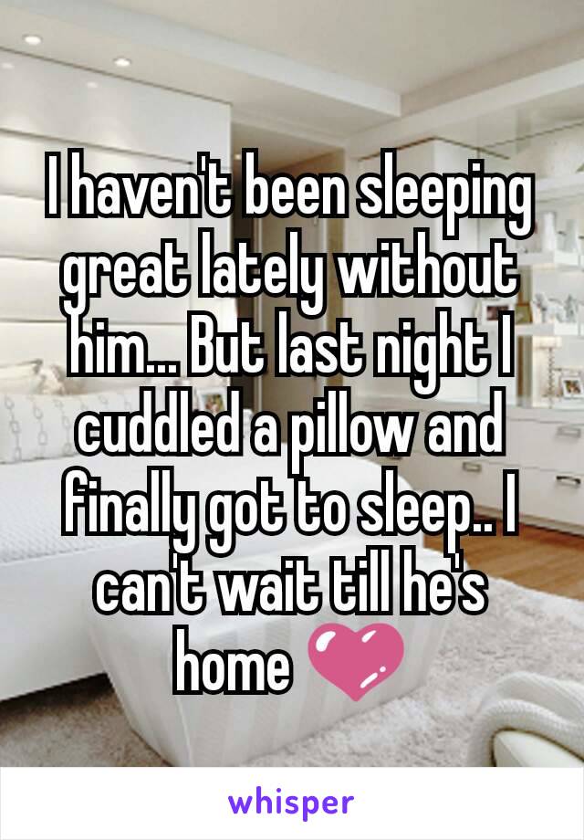 I haven't been sleeping great lately without him... But last night I cuddled a pillow and finally got to sleep.. I can't wait till he's home 💜