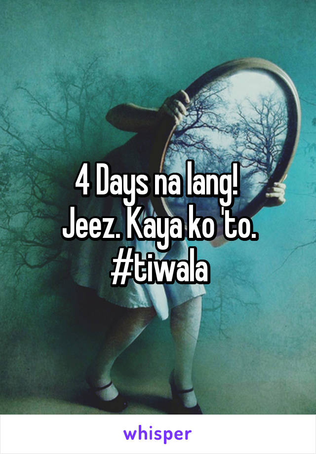 4 Days na lang! 
Jeez. Kaya ko 'to. #tiwala