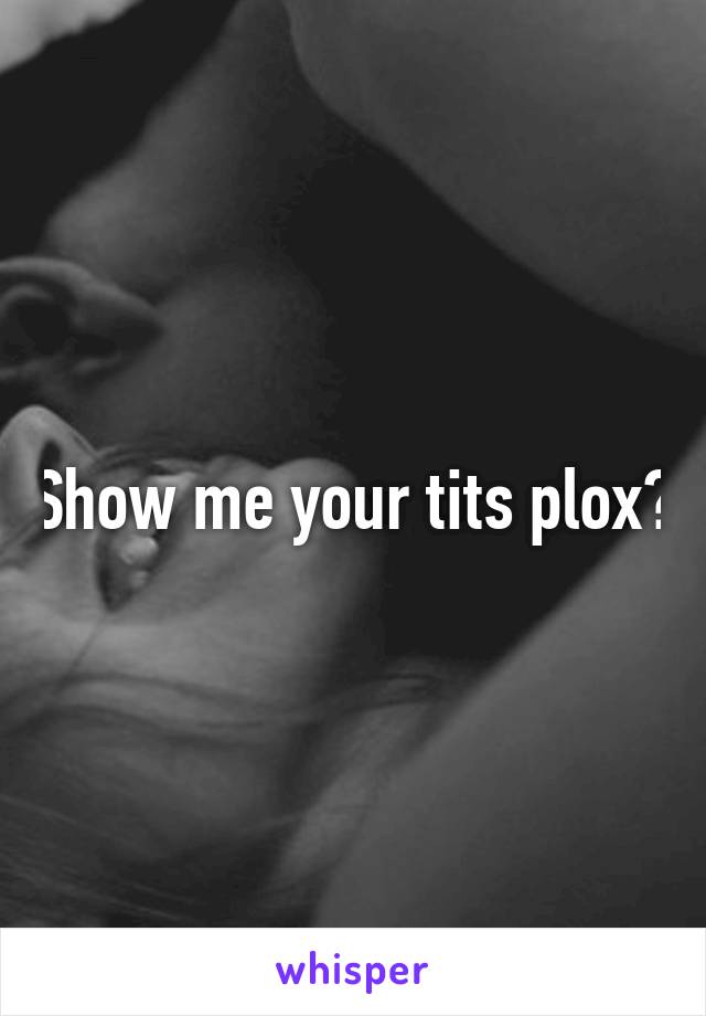 Show me your tits plox?