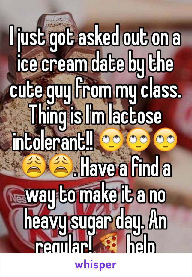 I just got asked out on a ice cream date by the cute guy from my class. Thing is I'm lactose intolerant!! 🙄🙄🙄😩😩. Have a find a way to make it a no heavy sugar day. An regular! 🍕 help 