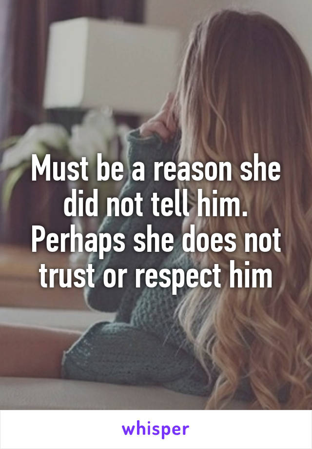 Must be a reason she did not tell him. Perhaps she does not trust or respect him