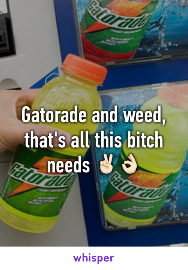 Gatorade and weed, that's all this bitch needs ✌🏻️👌🏻