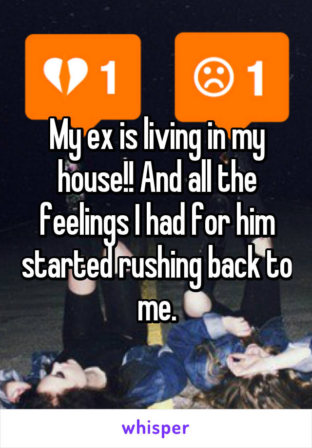 My ex is living in my house!! And all the feelings I had for him started rushing back to me.