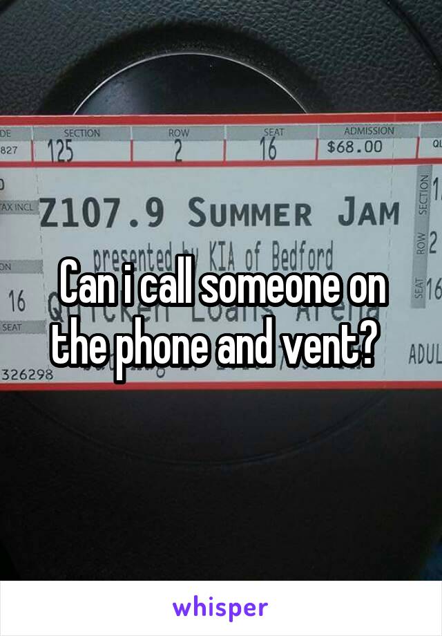 Can i call someone on the phone and vent?  