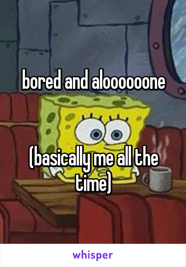 bored and aloooooone


(basically me all the time)