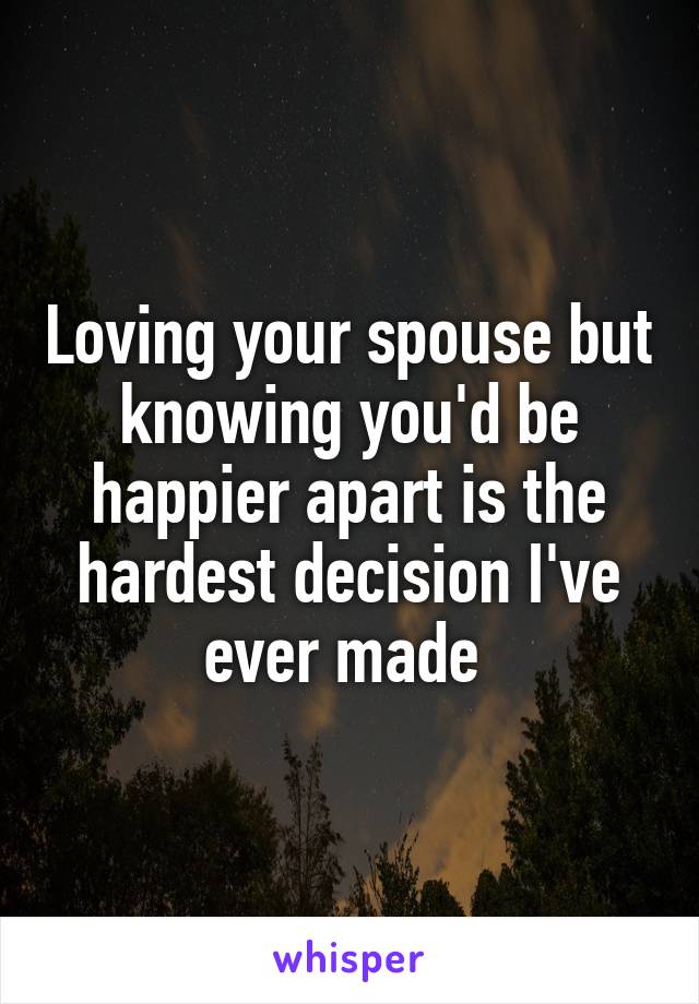 Loving your spouse but knowing you'd be happier apart is the hardest decision I've ever made 
