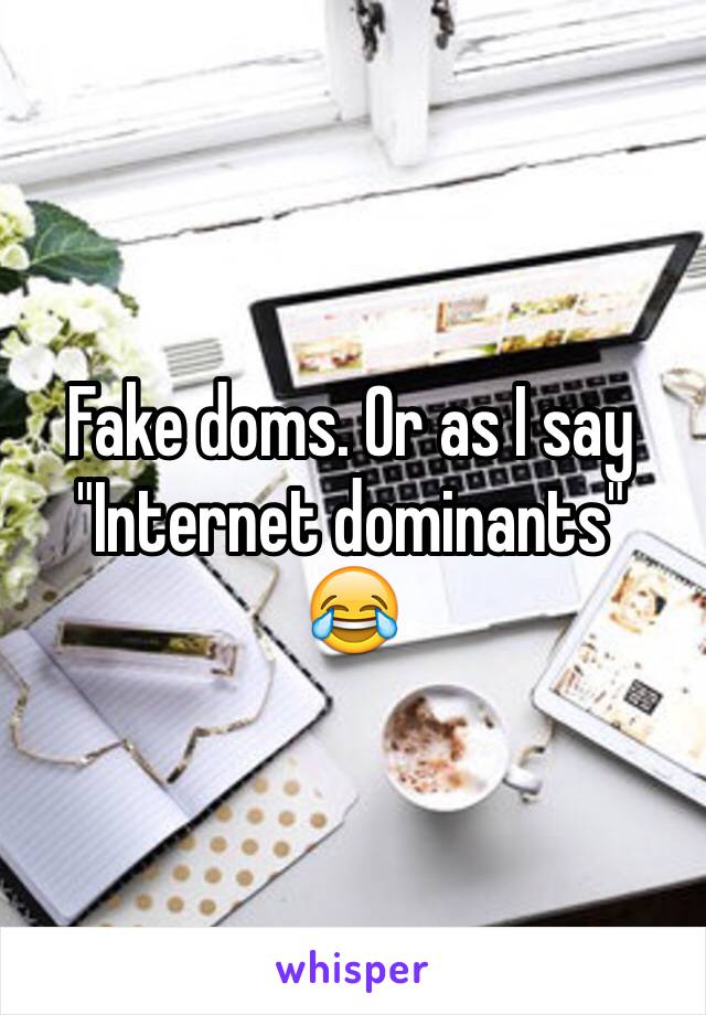 Fake doms. Or as I say "Internet dominants" 😂
