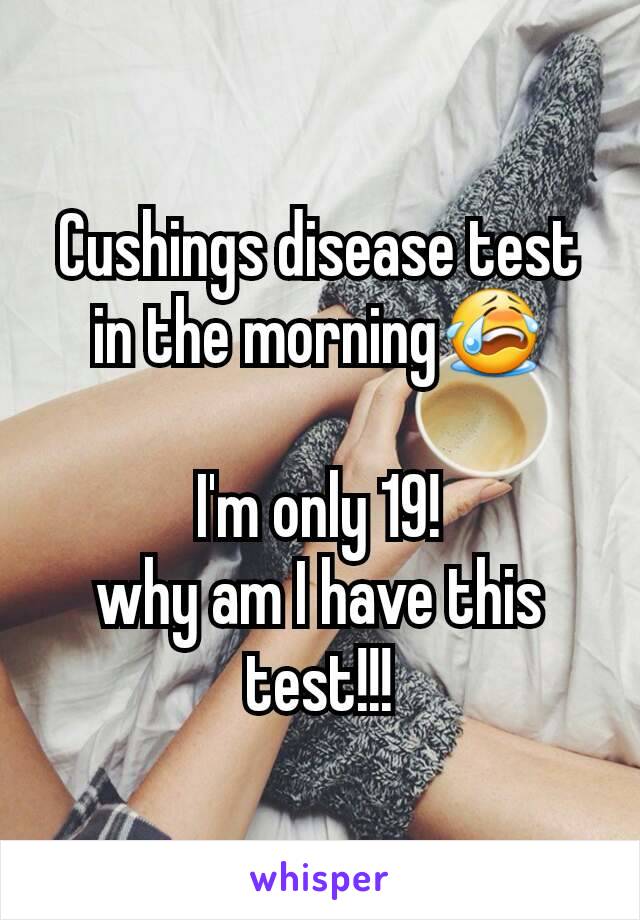 Cushings disease test in the morning😭

I'm only 19!
why am I have this test!!!