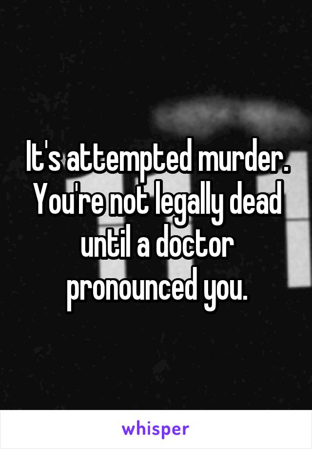 It's attempted murder. You're not legally dead until a doctor pronounced you.