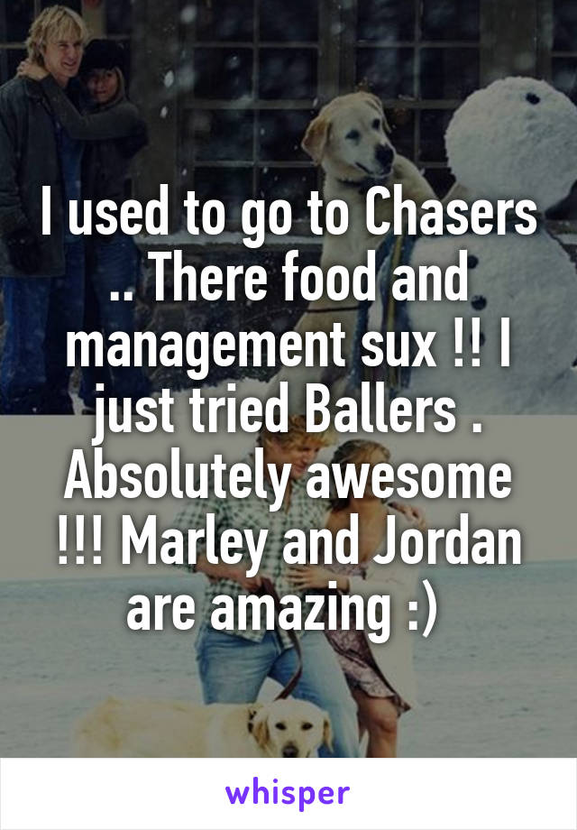I used to go to Chasers .. There food and management sux !! I just tried Ballers . Absolutely awesome !!! Marley and Jordan are amazing :) 