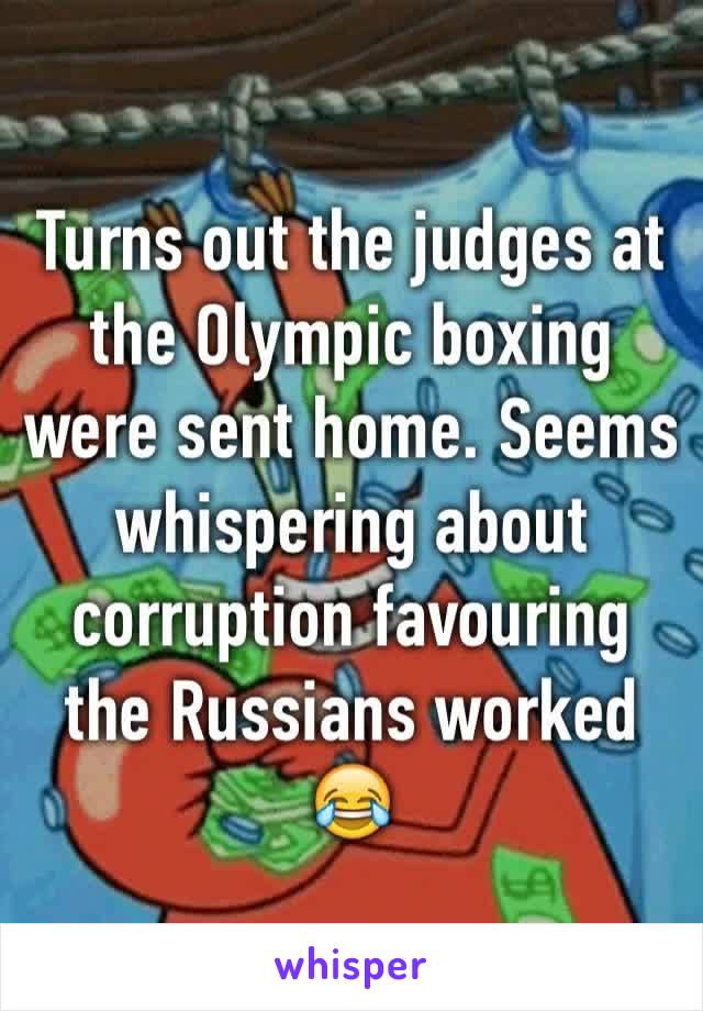 Turns out the judges at the Olympic boxing were sent home. Seems whispering about corruption favouring the Russians worked 😂
