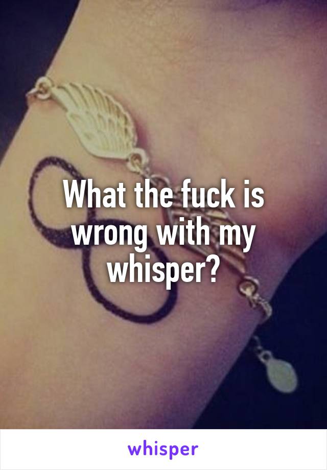 What the fuck is wrong with my whisper😭