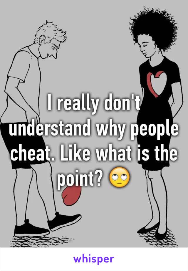 I really don't understand why people cheat. Like what is the point? 🙄