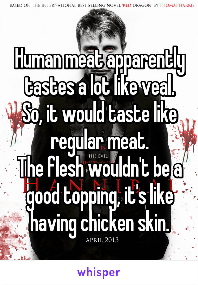 Human meat apparently tastes a lot like veal. So, it would taste like regular meat.
The flesh wouldn't be a good topping, it's like having chicken skin.