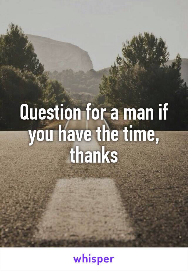 Question for a man if you have the time, thanks