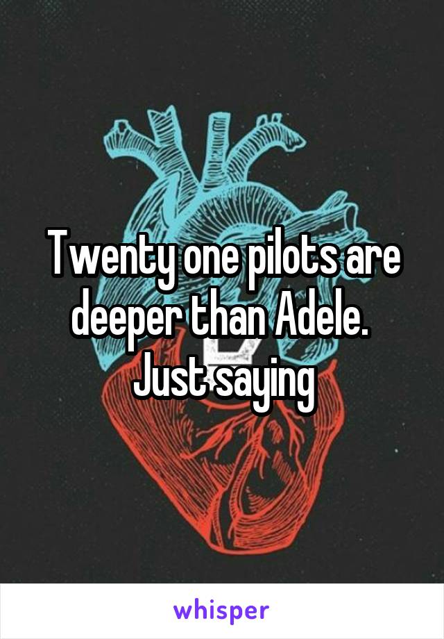Twenty one pilots are deeper than Adele. 
Just saying