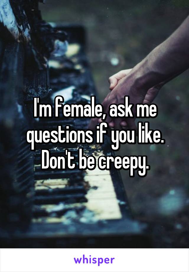 I'm female, ask me questions if you like.
Don't be creepy.