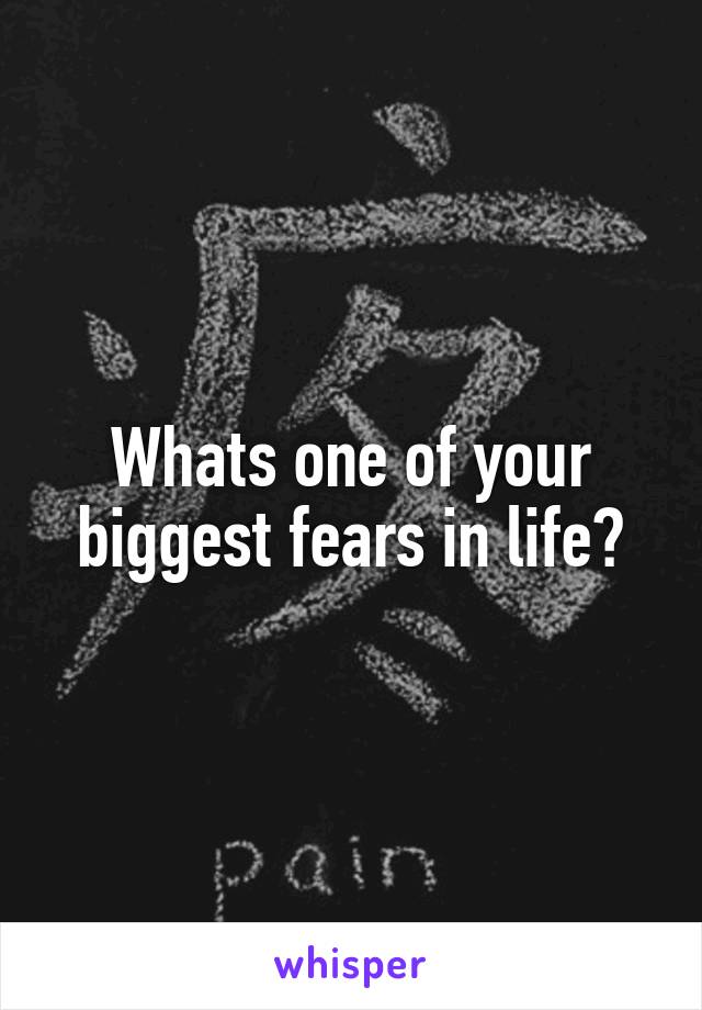 Whats one of your biggest fears in life?