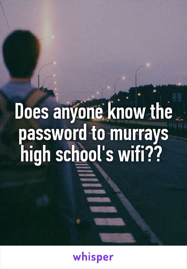 Does anyone know the password to murrays high school's wifi?? 