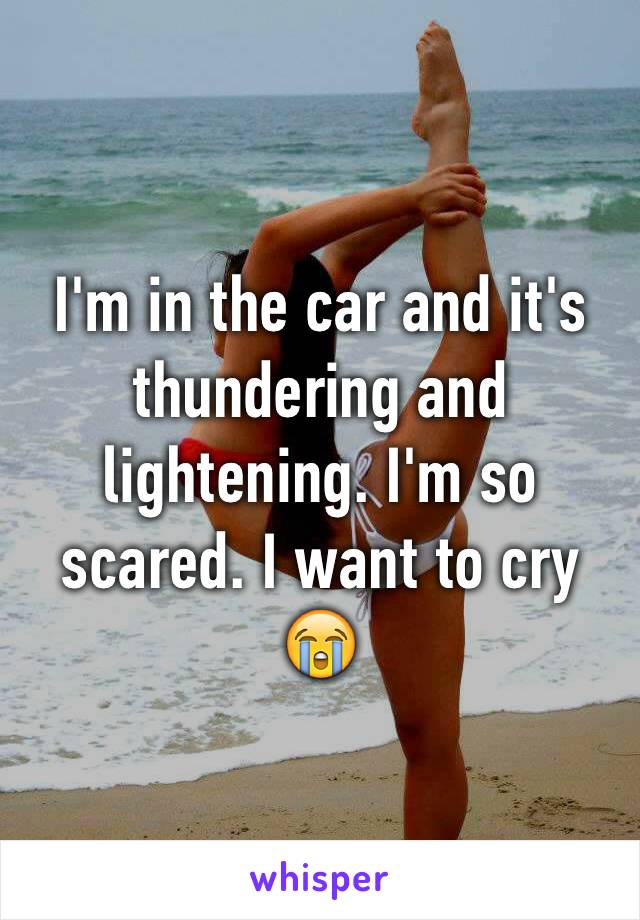 I'm in the car and it's thundering and lightening. I'm so scared. I want to cry 😭