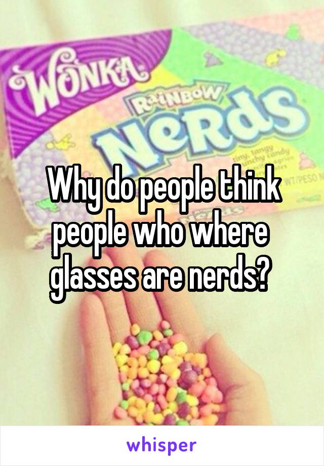 Why do people think people who where  glasses are nerds? 