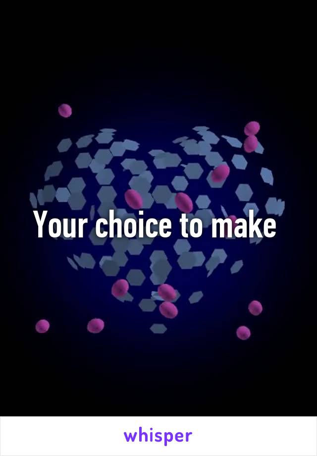 Your choice to make 